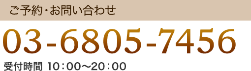 ご予約・お問い合わせ 03-6805-7456 受付時間 10:00～20:00