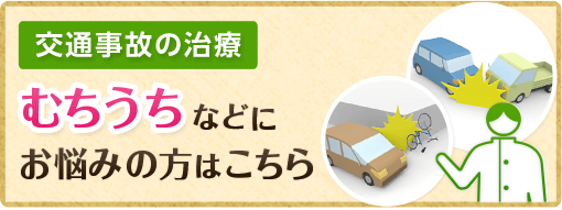 [交通事故の治療]むちうちなどにお悩みの方はこちら